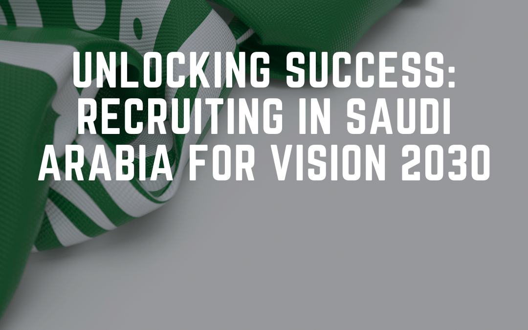 Unlocking Success: Recruiting in Saudi Arabia for Vision 2030