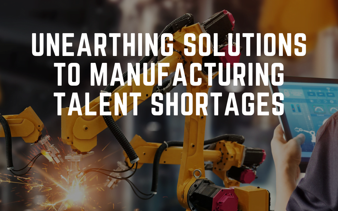 Manufacturing Talent Shortages: Unearthing Solutions